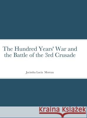 The Hundred Years' War and the Battle of the 3rd Crusade Moreau Jacintha Moreau 9781716107993 Lulu Press - książka