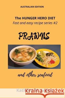 The HUNGER HERO DIET - Fast and easy recipe series #2: PRAWNS and other seafood Kathryn M James 9780645525540 Working Alliance - książka