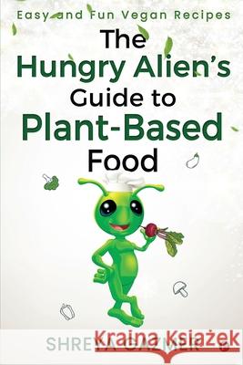 The Hungry Alien's Guide to Plant-Based Food: Easy and Fun Vegan Recipes Shreya Gazmer 9781649839138 Notion Press - książka