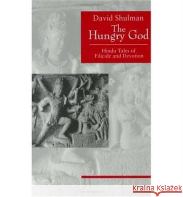 The Hungry God: Hindu Tales of Filicide and Devotion David Dean Shulman 9780226755717 University of Chicago Press - książka