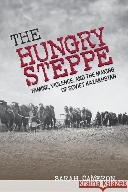 The Hungry Steppe: Famine, Violence, and the Making of Soviet Kazakhstan Cameron, Sarah 9781501752018 Cornell University Press - książka