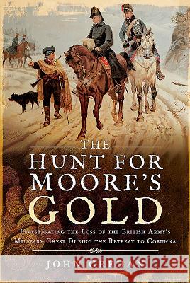 The Hunt for Moore's Gold: Investigating the Loss of the British Army's Military Chest During the Retreat to Corunna Grehan, John 9781526730534 Frontline Books - książka