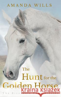 The Hunt for the Golden Horse: The Riverdale Pony Stories Amanda Wills 9781725182523 Createspace Independent Publishing Platform - książka