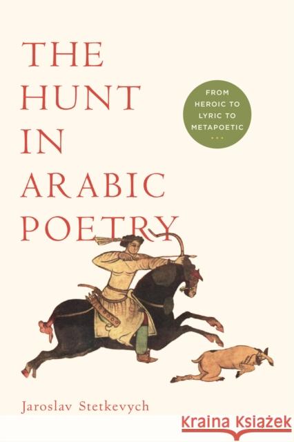 The Hunt in Arabic Poetry: From Heroic to Lyric to Metapoetic Jaroslav Stetkevych 9780268041519 University of Notre Dame Press - książka