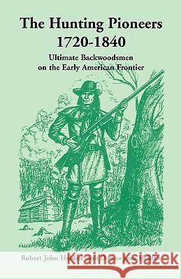 The Hunting Pioneers, 1720-1840: Ultimate Backwoodsmen on the Early American Frontier Holden, Robert John 9780788415265 Heritage Books - książka