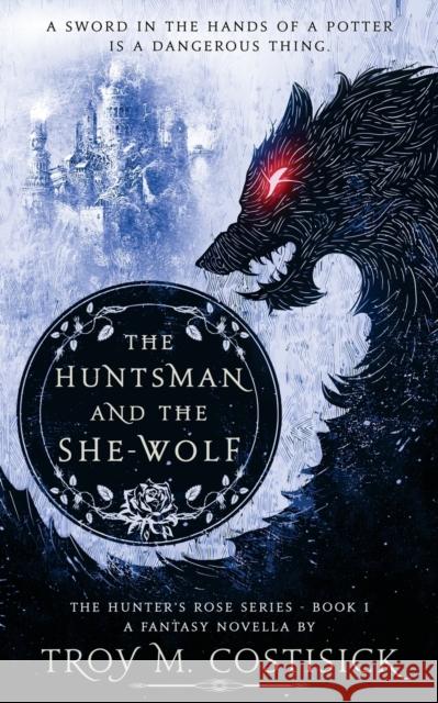 The Huntsman and the She-Wolf Troy M Costisick 9781532397615 Troy Michael Costisick - książka