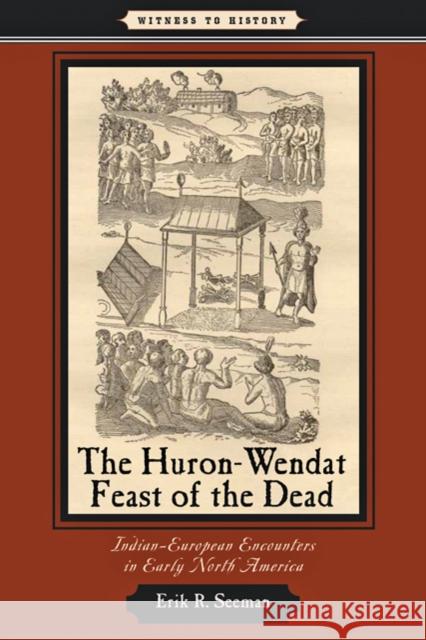 The Huron-Wendat Feast of the Dead: Indian-European Encounters in Early North America Seeman, Erik R. 9780801898549 Johns Hopkins University Press - książka