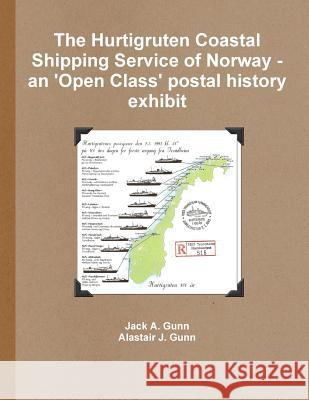 The Hurtigruten Coastal Shipping Service of Norway- An 'Open Class'postal History Exhibit Jack A. Gunn, Alastair J. Gunn 9781471762840 Lulu.com - książka