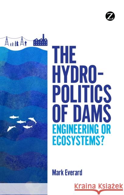 The Hydropolitics of Dams: Engineering or Ecosystems? Everard, Mark 9781780325408  - książka