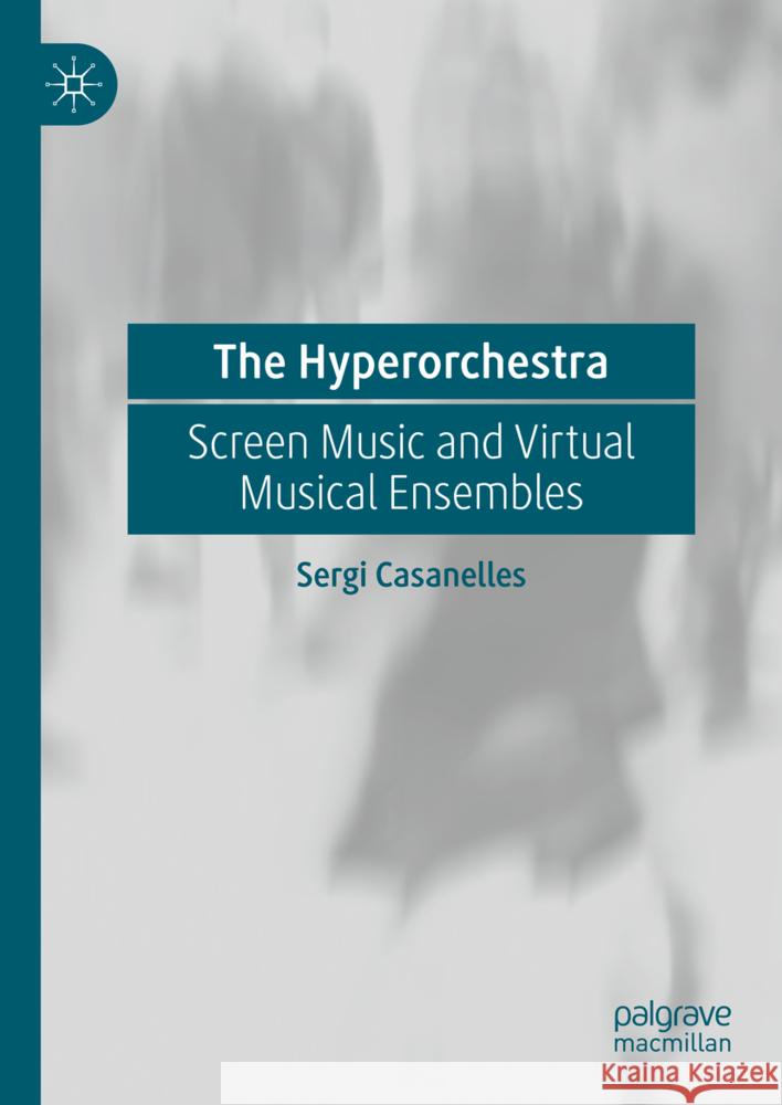 The Hyperorchestra: Screen Music and Virtual Musical Ensembles Sergi Casanelles 9783031751929 Palgrave MacMillan - książka