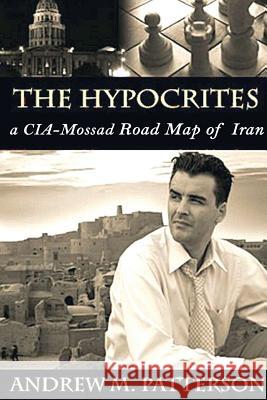 The Hypocrites: A CIA-Mossad Road Map of Iran Patterson, Andrew M. 9781490370484 Createspace - książka