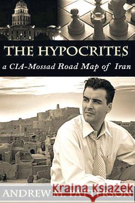 The Hypocrites: CIA/Mossad Road Map to Iran Patterson, Andrew M. 9781542862738 Createspace Independent Publishing Platform - książka