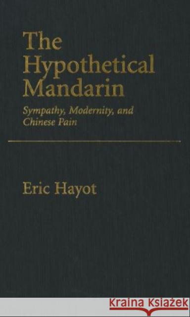 The Hypothetical Mandarin: Sympathy, Modernity, and Chinese Pain Hayot, Eric 9780195377965 Oxford University Press, USA - książka