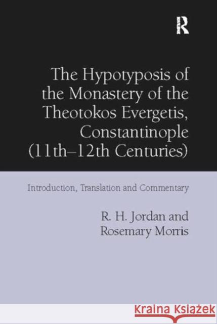 The Hypotyposis of the Monastery of the Theotokos Evergetis, Constantinople (11th-12th Centuries): Introduction, Translation and Commentary R. H. Jordan, Rosemary Morris 9781138110397 Taylor and Francis - książka