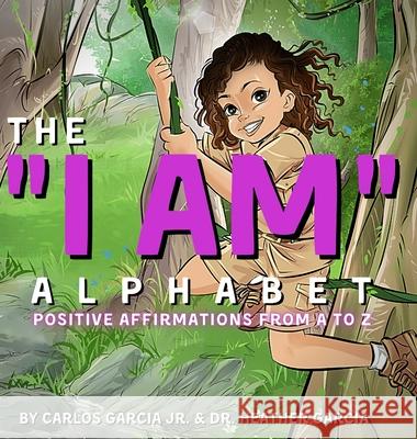 The I AM Alphabet: Positive Affirmations from A - Z Carlos Garcia, Heather Garcia, Cliff Roy, Jr 9781735916606 Success Scholars LLC - książka