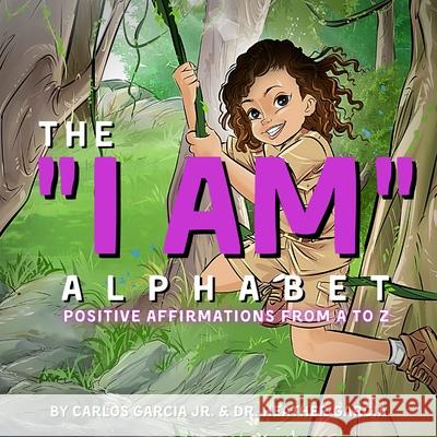 The I AM Alphabet: Positive Affirmations from A - Z Carlos Garcia, Heather Garcia, Cliff Roy, Jr 9781735916613 Success Scholars LLC - książka