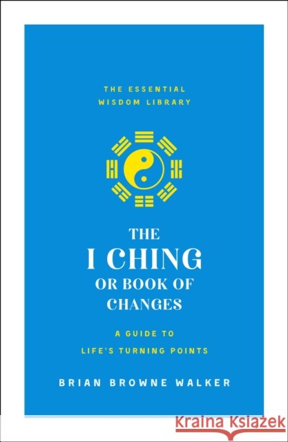 The I Ching or Book of Changes: A Guide to Life's Turning Points: The Essential Wisdom Library Walker, Brian Browne 9781250209054 St. Martin's Essentials - książka