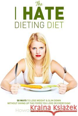 The I Hate Dieting Diet: How to Lose Weight and Slim Down without Giving Up the Foods You Love or Exercising Vanes, Howard 9780692490150 Books on Health.Net - książka
