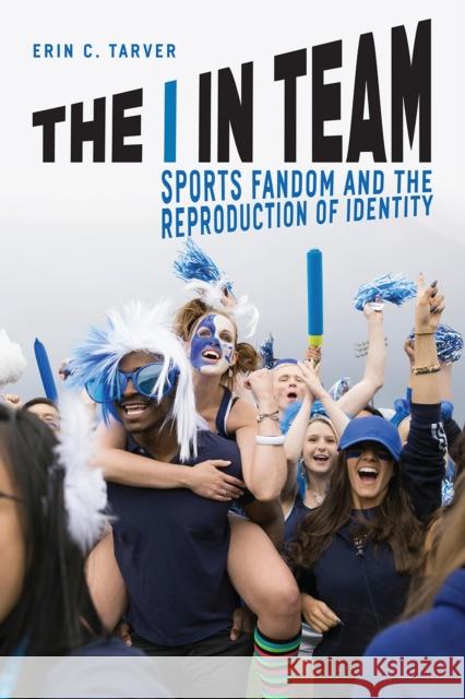 The I in Team: Sports Fandom and the Reproduction of Identity Erin C. Tarver 9780226470139 University of Chicago Press - książka