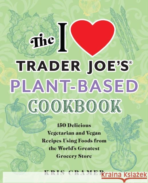 The I Love Trader Joe's Plant-Based Cookbook: 150 Delicious Vegetarian and Vegan Recipes Using Foods from the World's Greatest Grocery Store Cramer, Kris 9781646044931 Ulysses Press - książka