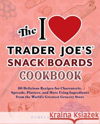 The I Love Trader Joe's Snack Boards Cookbook: 50 Delicious Recipes for Charcuterie, Spreads, Platters, and More Using Ingredients from the World's Greatest Grocery Store Pamela Ellgen 9781646045594 Ulysses Press - książka