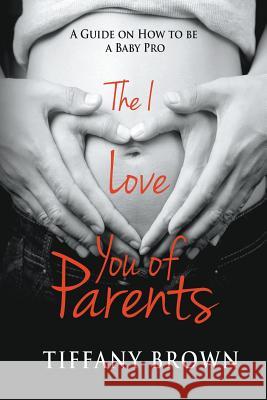 The I Love You of Parents: A Guide on How to be a Baby Pro Brown, Tiffany 9781635010350 Speedy Publishing LLC - książka