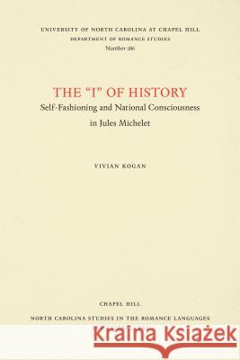 The I of History: Self-Fashioning and National Consciousness in Jules Michelet Vivian Kogan 9780807892909 University of North Carolina Press - książka