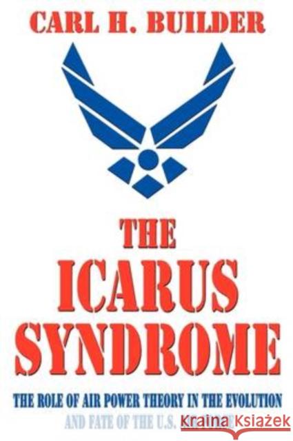 The Icarus Syndrome: The Role of Air Power Theory in the Evolution and Fate of the U.S. Air Force Builder, Carl H. 9780765809933 Transaction Publishers - książka
