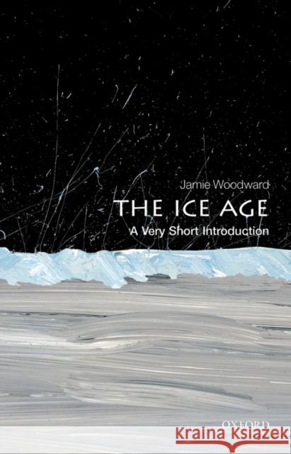 The Ice Age: A Very Short Introduction Jamie Woodward 9780199580699 Oxford University Press - książka