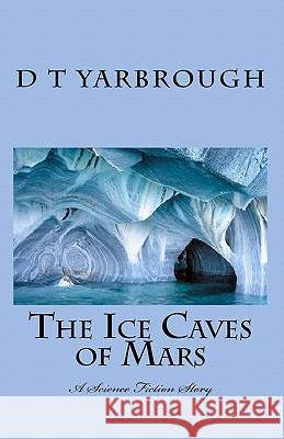 The Ice Caves of Mars: A Science Fiction Story D. T. Yarbrough 9781453826621 Createspace - książka