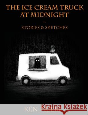 The Ice Cream Truck at Midnight: Stories & Sketches Ken Priebe 9781775255949 Priebelieving Press - książka