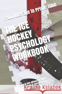 The Ice Hockey Psychology Workbook: How to Use Advanced Sports Psychology to Succeed on the Hockey Rink Danny Urib 9781075405204 Independently Published - książka