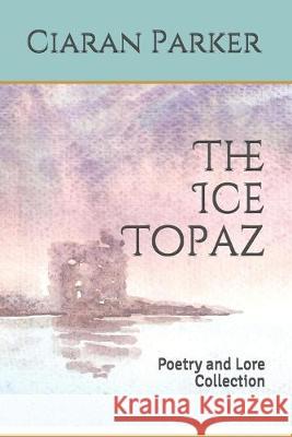 The Ice Topaz: Poetry and Lore Collection Andrea C. Connolly Andrea C. Connolly Ciaran G. Parker 9781543270402 Createspace Independent Publishing Platform - książka