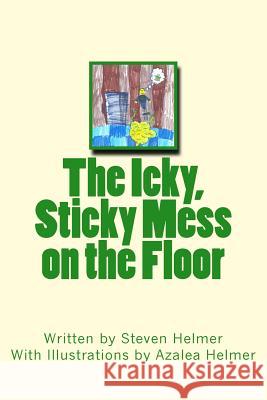 The Icky, Sticky Mess on the Floor Steven Helmer Azalea Helmer 9781493733910 Createspace - książka