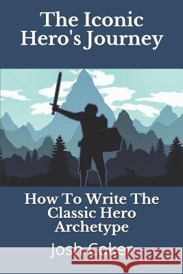The Iconic Hero's Journey: How To Write The Classic Hero Archetype Story Ninjas, Josh Coker 9781731046017 Independently Published - książka