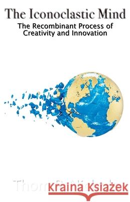 The Iconoclastic Mind: The Recombinant Process of Creativity and Innovation Thom R. Nichols 9781956932041 Write My Wrongs LLC - książka