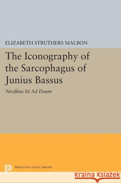 The Iconography of the Sarcophagus of Junius Bassus: Neofitus Iit Ad Deum Malbon, E 9780691604862 John Wiley & Sons - książka