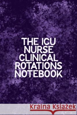 The ICU Nurse Clinical Rotations Notebook: Funny Nursing Theme Notebook - Includes: Quotes From My Patients and Coloring Section - Graduation And Appr Julia L. Destephen 9781086545173 Independently Published - książka