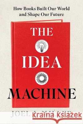 The Idea Machine: How Books Built Our World and Shape Our Future Joel J Miller 9781493088935 Prometheus Books - książka