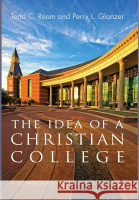 The Idea of a Christian College Todd C Ream (Taylor University), Perry L Glanzer 9781498213837 Cascade Books - książka