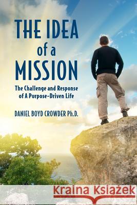 The Idea of a Mission: : The Challenge and Response of A Purpose-Driven Life Crowder Phd, Daniel Boyd 9781468001983 Createspace - książka