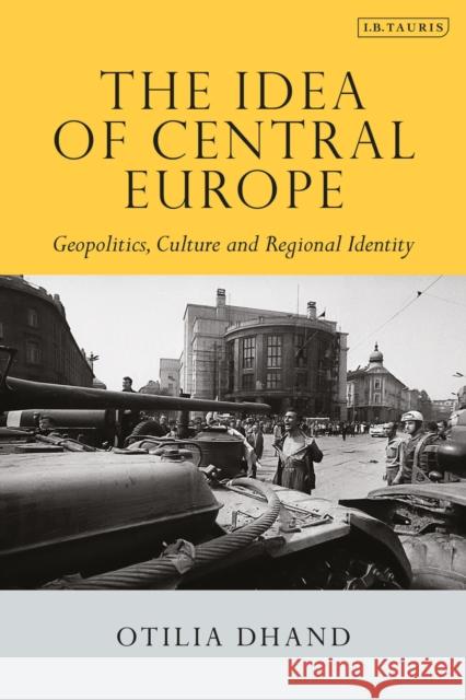 The Idea of Central Europe: Geopolitics, Culture and Regional Identity Otilia Dhand 9781784538538 I. B. Tauris & Company - książka