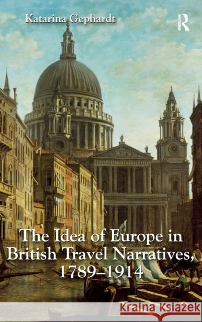 The Idea of Europe in British Travel Narratives, 1789-1914 Katarina Gephardt   9781472429544 Ashgate Publishing Limited - książka