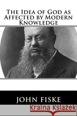 The Idea of God as Affected by Modern Knowledge John Fiske 9781981606771 Createspace Independent Publishing Platform - książka