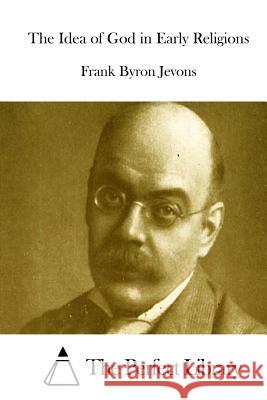 The Idea of God in Early Religions Frank Byron Jevons The Perfect Library 9781511921862 Createspace - książka