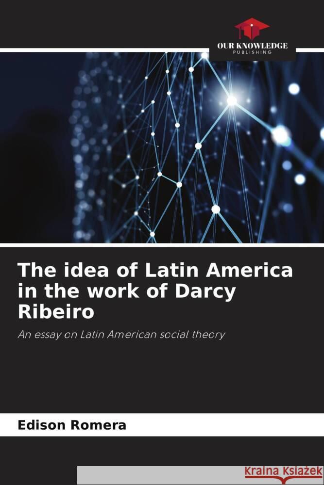 The idea of Latin America in the work of Darcy Ribeiro Edison Romera 9786208092832 Our Knowledge Publishing - książka