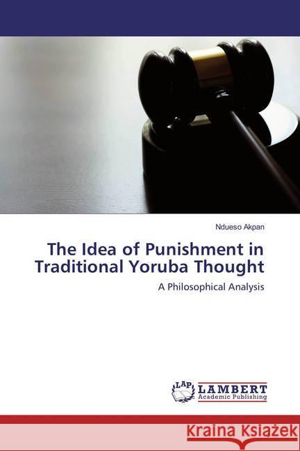 The Idea of Punishment in Traditional Yoruba Thought : A Philosophical Analysis Akpan, Ndueso 9783659859168 LAP Lambert Academic Publishing - książka