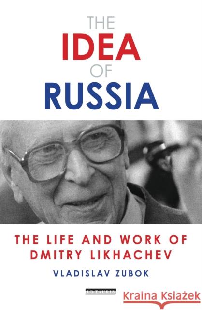 The Idea of Russia: The Life and Work of Dmitry Likhachev Vladislav Zubok 9781784537272 I. B. Tauris & Company - książka