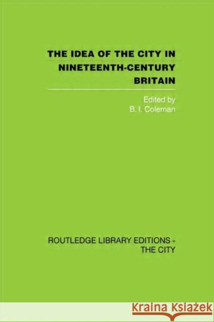 The Idea of the City in Nineteenth-Century Britain B. I. Coleman 9780415417891 Routledge - książka