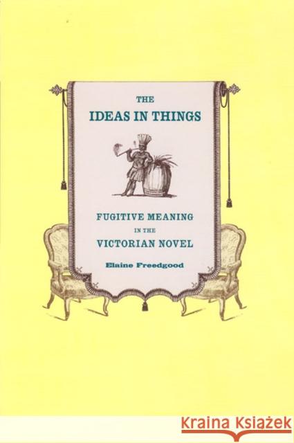 The Ideas in Things: Fugitive Meaning in the Victorian Novel Freedgood, Elaine 9780226261553 University of Chicago Press - książka